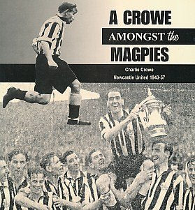 A Crowe Amongst the Magpies: Newcastle United 1943-57 by Charlie Crowe, published,1998