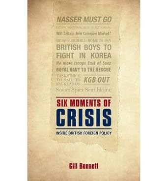 By Gill Bennett Six Moments of Crisis: Inside British Foreign Policy Paperback – 5 Aug. 2014 by Gill Bennett (Author)