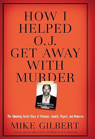 How I Helped O.J. Get Away With Murder: The Shocking Inside Story of Violence, Loyalty, Regret, and Remorse Hardcover – 22 April 2008 by Mike Gilbert (Author)
