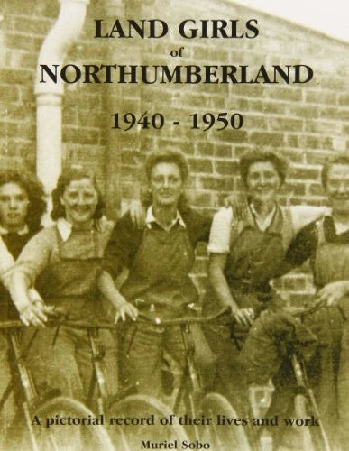 Land Girls of Northumberland 1940-1950 by Muriel Sobo (SIGNED COPY) published on April 1, 2003