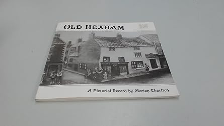 Old Hexham: a Pictorial Record, authored by Morton Charlton. published,January 1, 1987,
