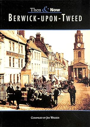 "Berwick Upon Tweed Then &amp; Now" authored by Jim Walker November 15, 1999,