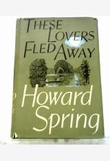 These Lovers Fled Away by Howard Spring, published in 1955 by Collins,.